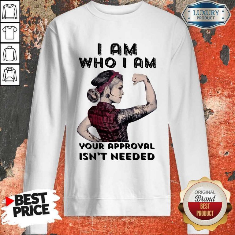 Awesome I Am Who I Am Your Approval Isn’t Needed Girl Sweatshirt