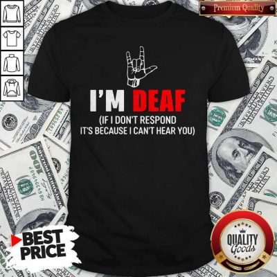 Awesome I’m Deaf If I Don’t Respond It’s Because I Can’t Hear You Shirt