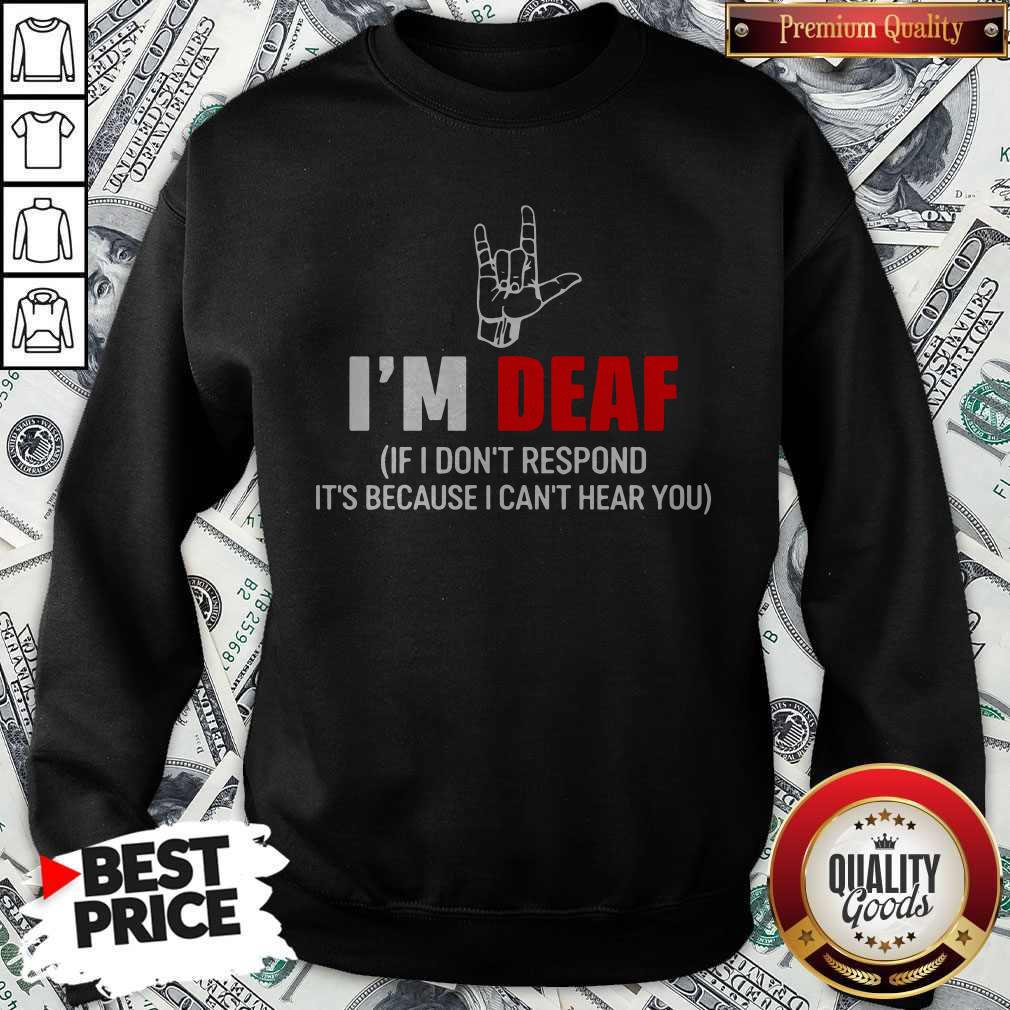 Awesome I’m Deaf If I Don’t Respond It’s Because I Can’t Hear You Sweatshirt