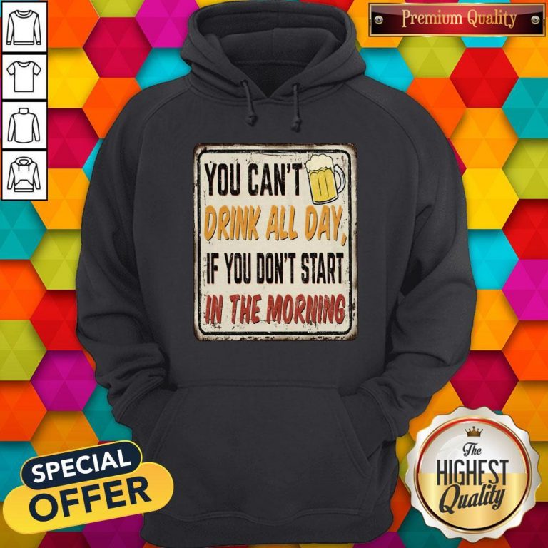 Beer You Can_t Drink All Day If You Don_t Start In The Morning Hoodie