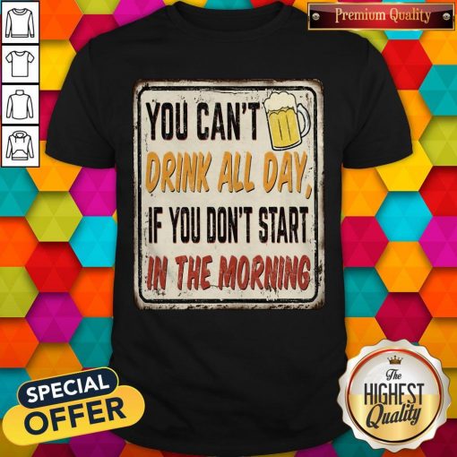 Beer You Can_t Drink All Day If You Don_t Start In The Morning Shirt