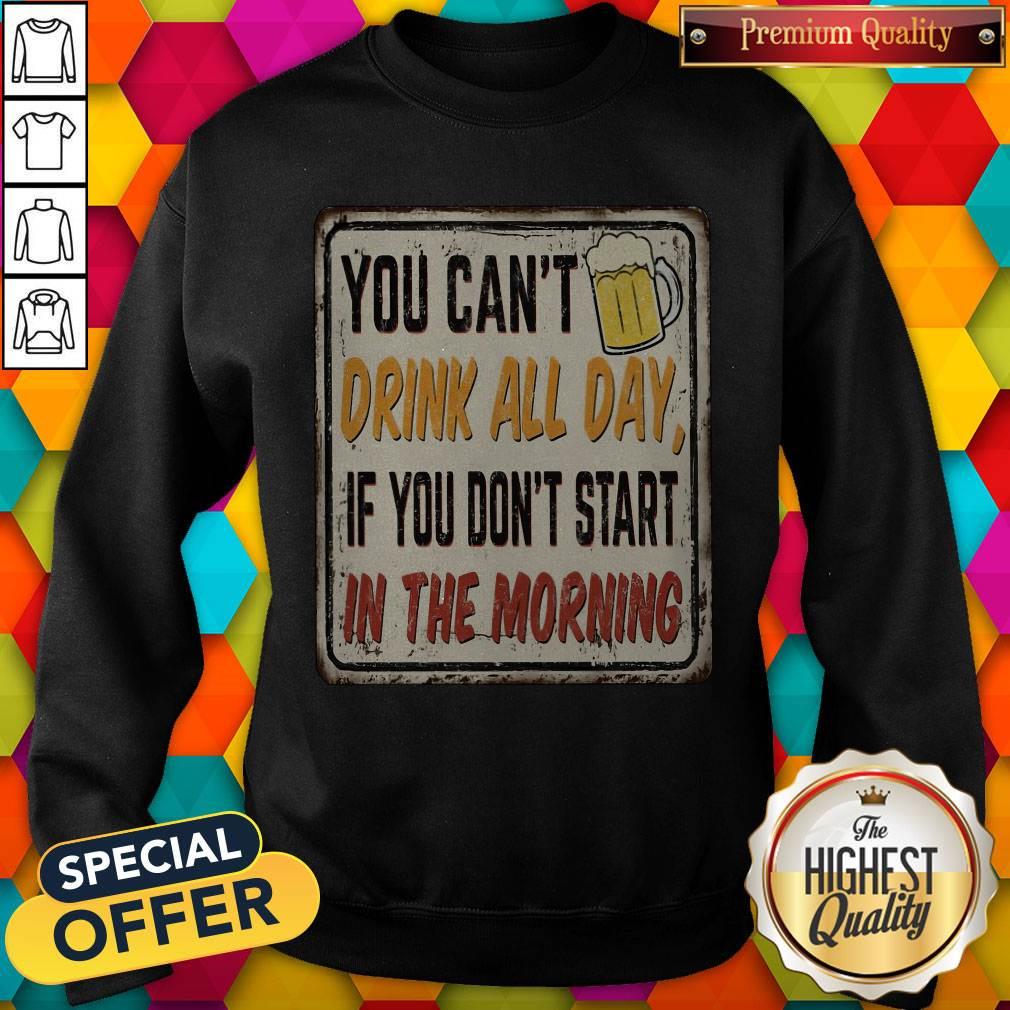 Beer You Can_t Drink All Day If You Don_t Start In The Morning Sweatshirt