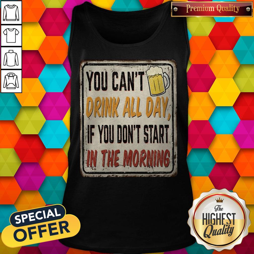 Beer You Can_t Drink All Day If You Don_t Start In The Morning Tank Top