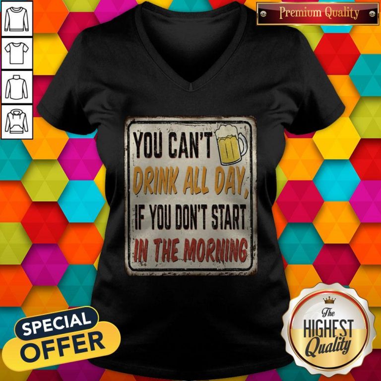 Beer You Can_t Drink All Day If You Don_t Start In The Morning V-neck