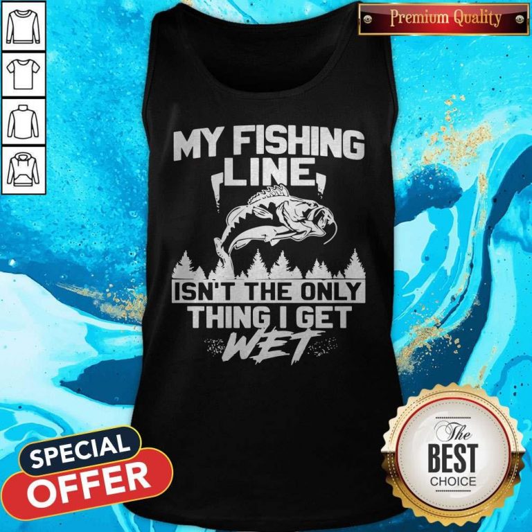 My Fishing Line Isn_t The Only Thing I Get Wet Tank Top