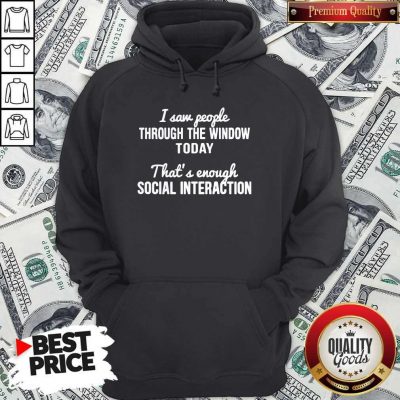 Nice I Saw People Through The Window Today That’s Enough Social Interaction Hoodie