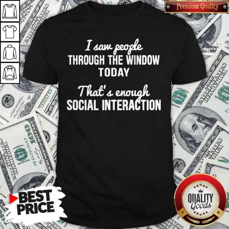 Nice I Saw People Through The Window Today That’s Enough Social Interaction Shirt