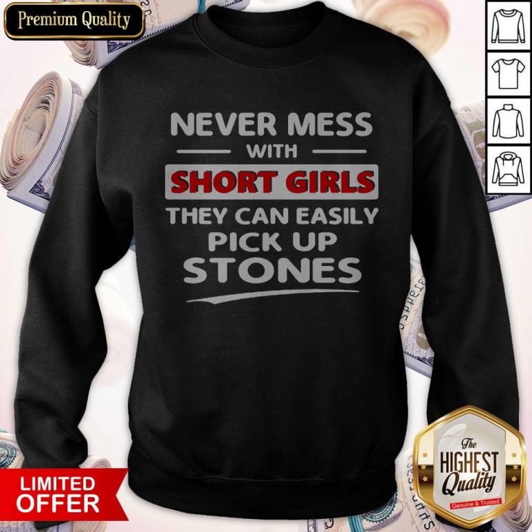Nice Never Mess With Short Girls They Can Easily Pick Up Stones Sweatshirt