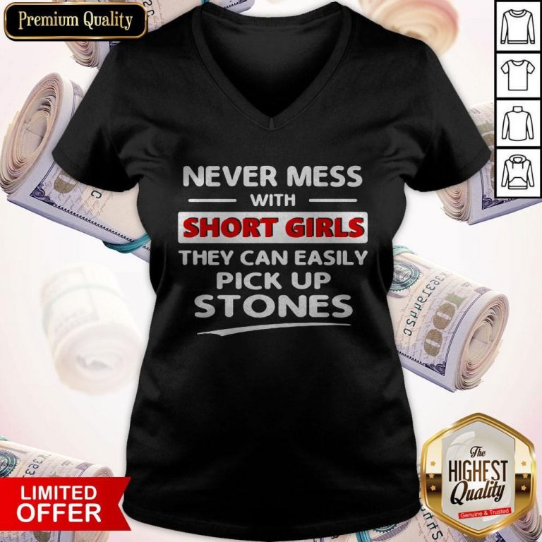 Nice Never Mess With Short Girls They Can Easily Pick Up Stones V-neck
