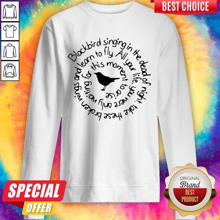 Pro Blackbird Singing In The Dead Of Night Take These Broken Wings And Learn To Fly Sweatshirt