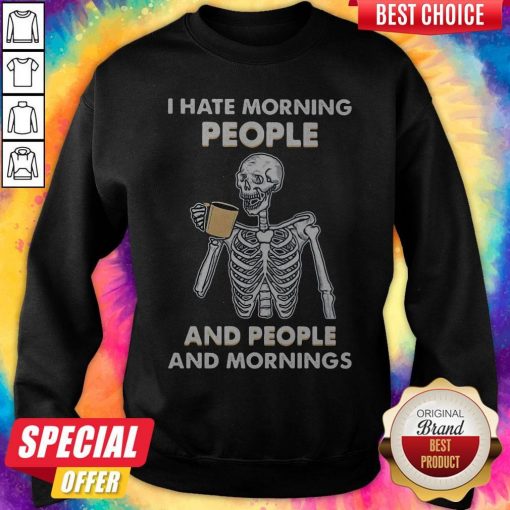 Skeleton Drink I Hate Morning People And People And Mornings Sweatshirt