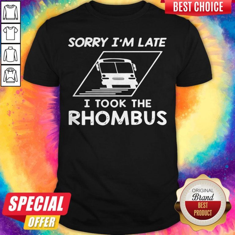 Sorry Im Late I Took The Rhombus Shirt