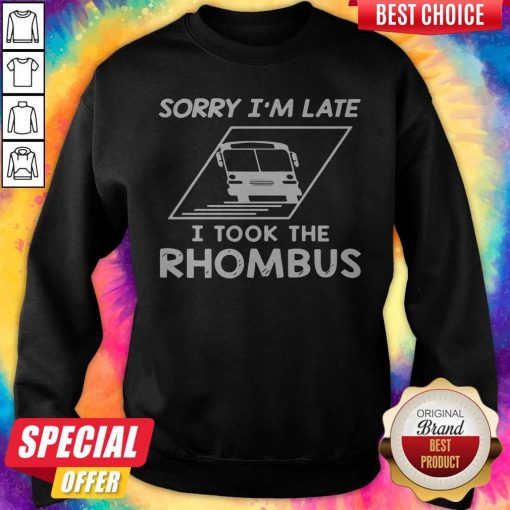 Sorry Im Late I Took The Rhombus Sweatshirt