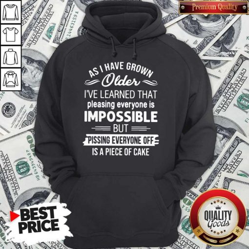 As I Have Grown Older I’ve Learned That Pleasing Everyone Is Impossible Hoodie