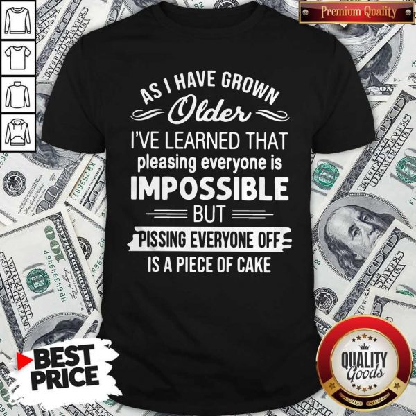 As I Have Grown Older I’ve Learned That Pleasing Everyone Is Impossible Shirt