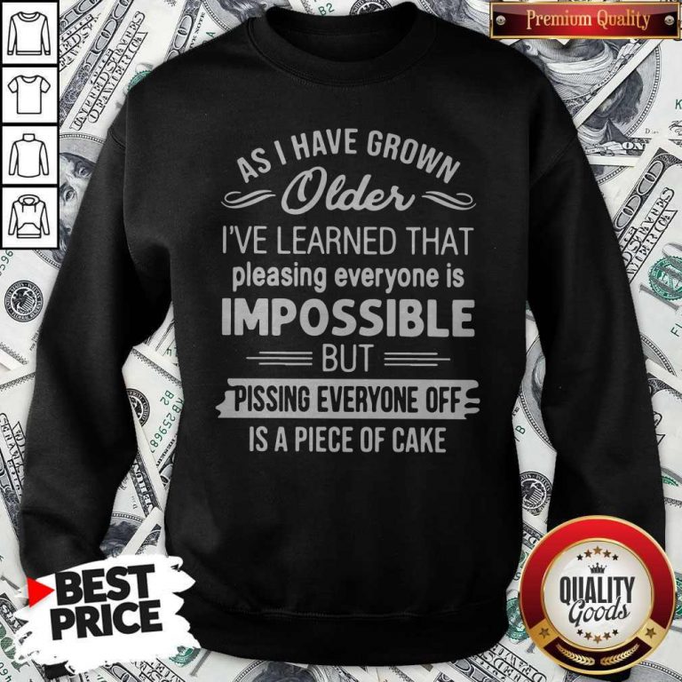 As I Have Grown Older I’ve Learned That Pleasing Everyone Is Impossible Sweatshirt