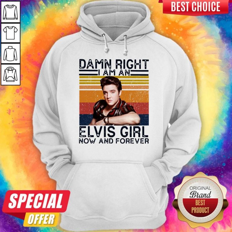 Damn Right I Am An Elvis Girl Now And Forever Hoodie