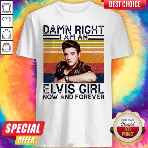 Damn Right I Am An Elvis Girl Now And Forever Shirt