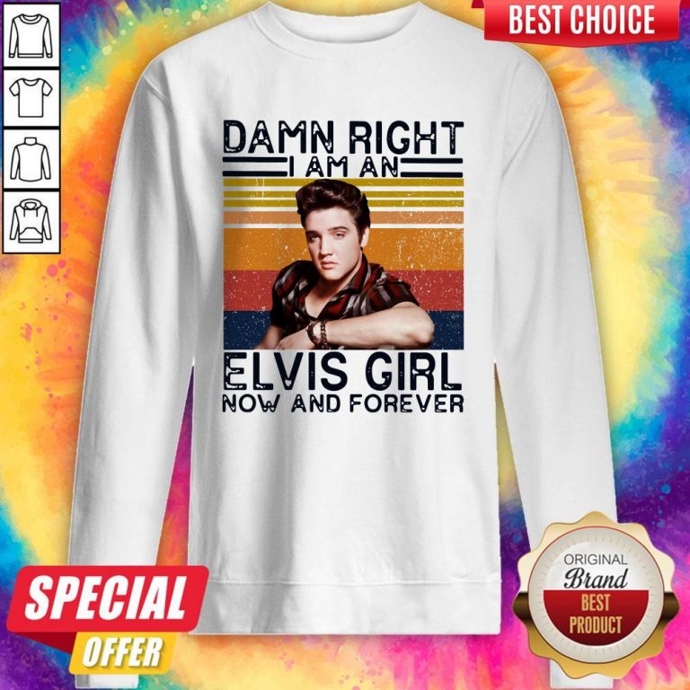 Damn Right I Am An Elvis Girl Now And Forever Sweatshirt