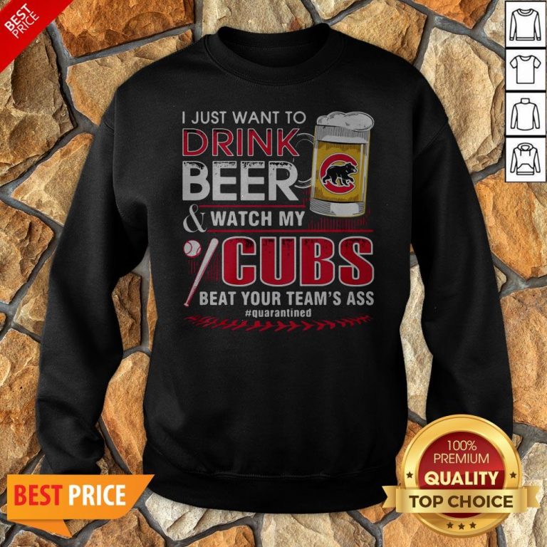 I Just Want To Drink Beer Watch My Cubs Beat Your Team’s Ass Quarantine Sweatshirt