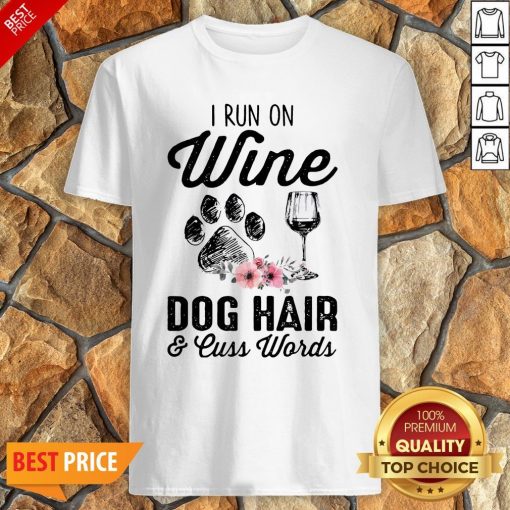 I Run On Wine Dog Hair And Cuss Worlds Shirt