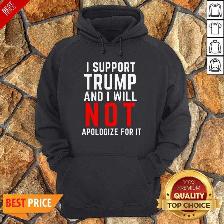 I Support Trump And I Will Not Apologize For It Hoodie