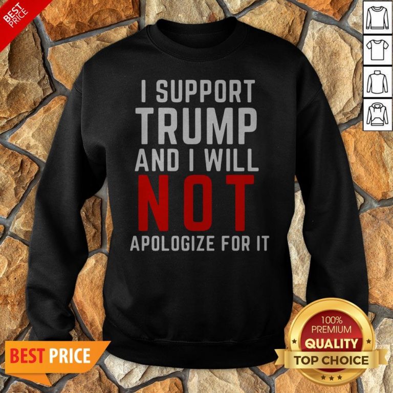 I Support Trump And I Will Not Apologize For It Sweatshirt