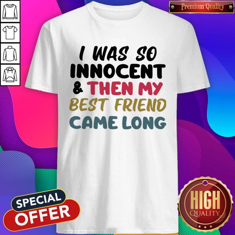 I Was So Innocent And Then My Best Friend Came Long Shirt
