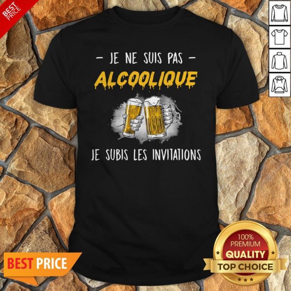 Je Ne Suis Pas Alcoolique Je Subis Les Invitations Shirt