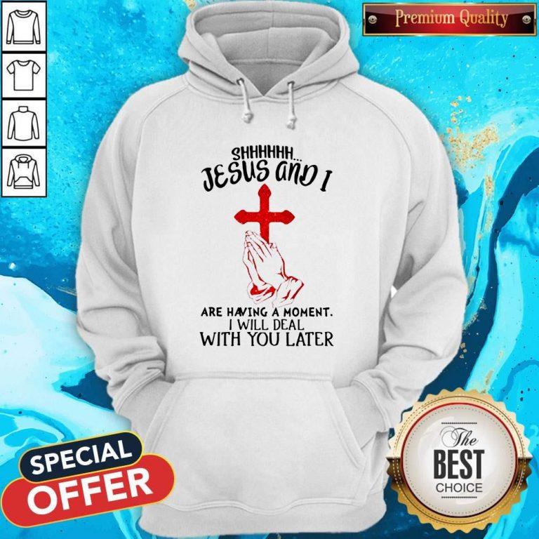 Jesus And I Are Having A Moment I Will Deal With You Later Hoodie