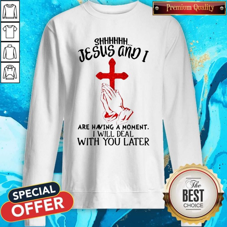 Jesus And I Are Having A Moment I Will Deal With You Later Sweatshirt