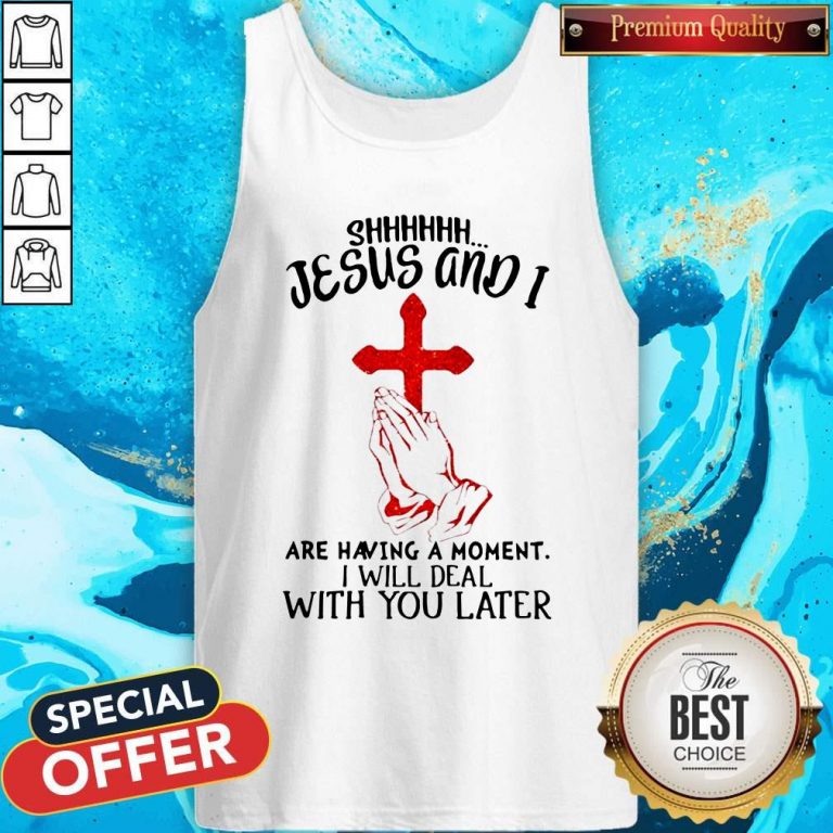 Jesus And I Are Having A Moment I Will Deal With You Later Tank Top