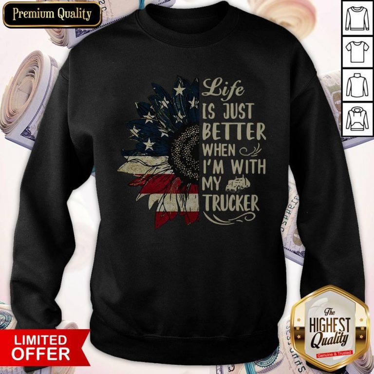 Life Is Just Better When I’m With My Trucker Sweatshirt