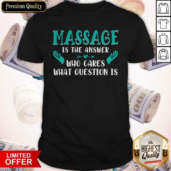 Massage Is The Answer Who Cares What Question Is Shirt