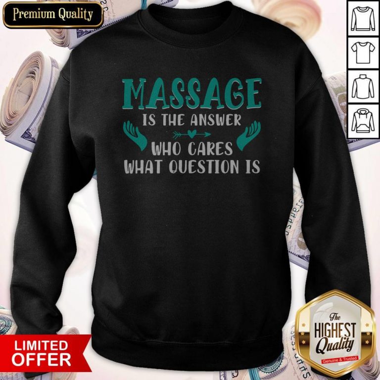 Massage Is The Answer Who Cares What Question Is Sweatshirt