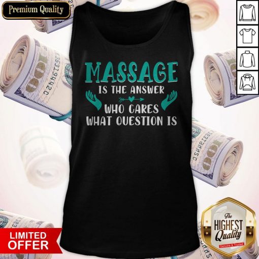 Massage Is The Answer Who Cares What Question Is Tank Top