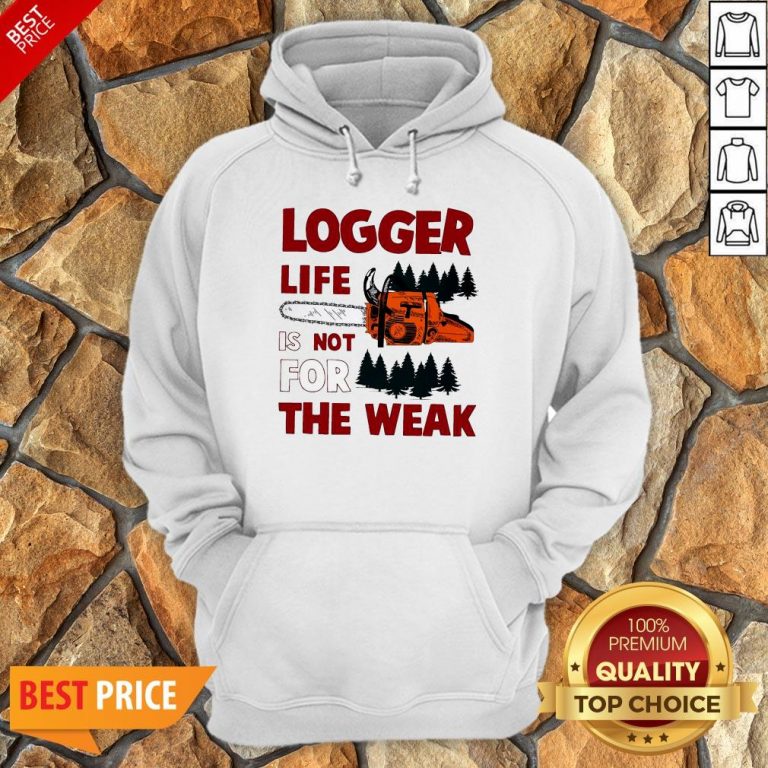 Nice Logger Life Is Not For The Weak Hoodie