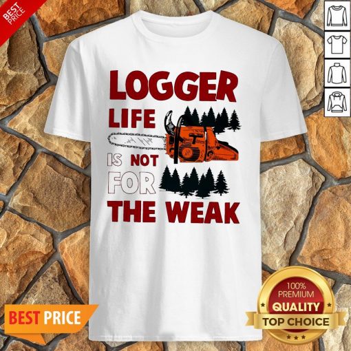 Nice Logger Life Is Not For The Weak Shirt