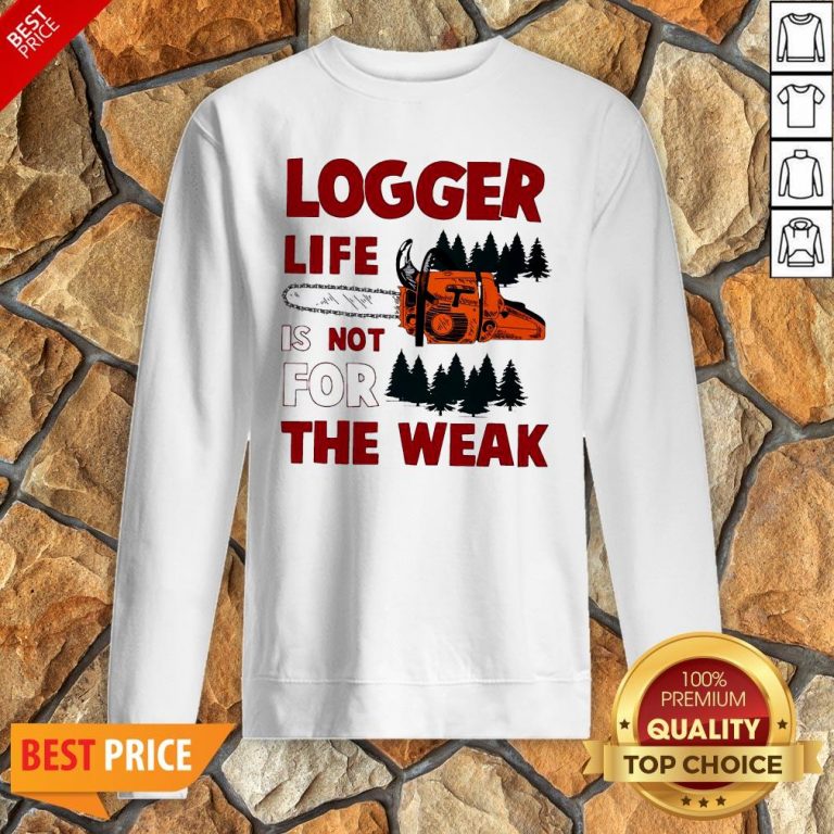 Nice Logger Life Is Not For The Weak Sweatshirt