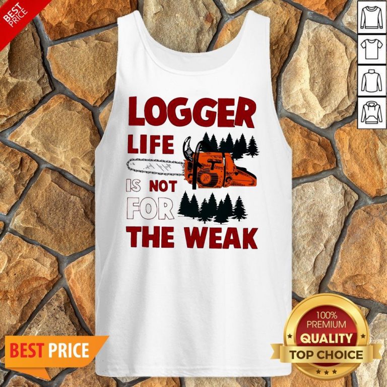 Nice Logger Life Is Not For The Weak Tank Top