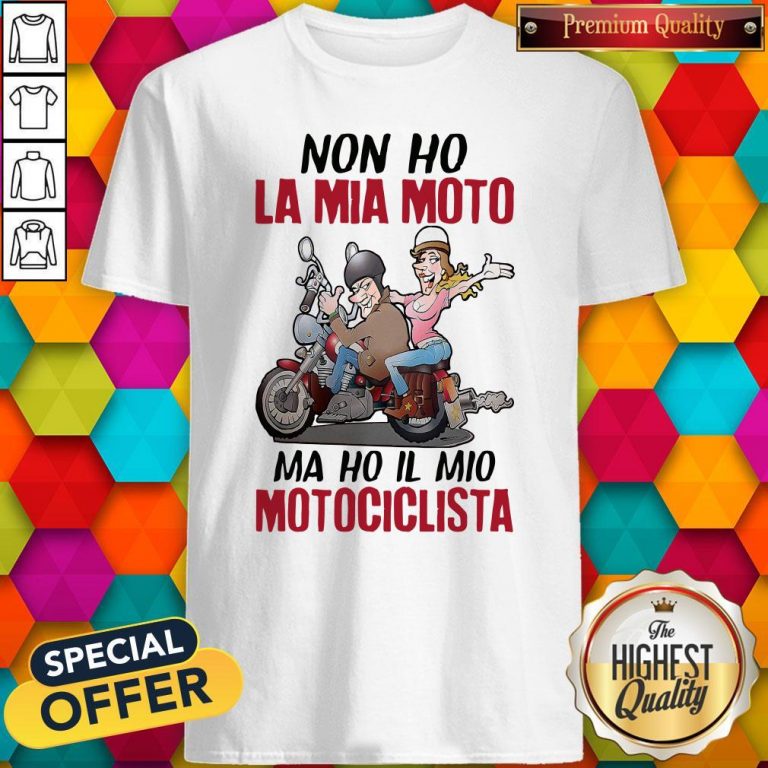 Nice Non Ho La Mia Moto Ma Ho Il Mio Motociclista Shirt