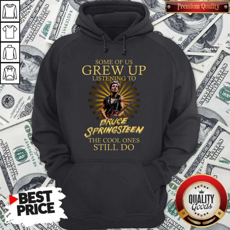 Official Some Of Us Grew Up Listening To Bruce Springsteen The Cool Ones Still Do Hoodie