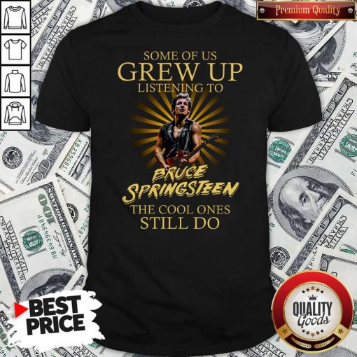 Official Some Of Us Grew Up Listening To Bruce Springsteen The Cool Ones Still Do Shirt