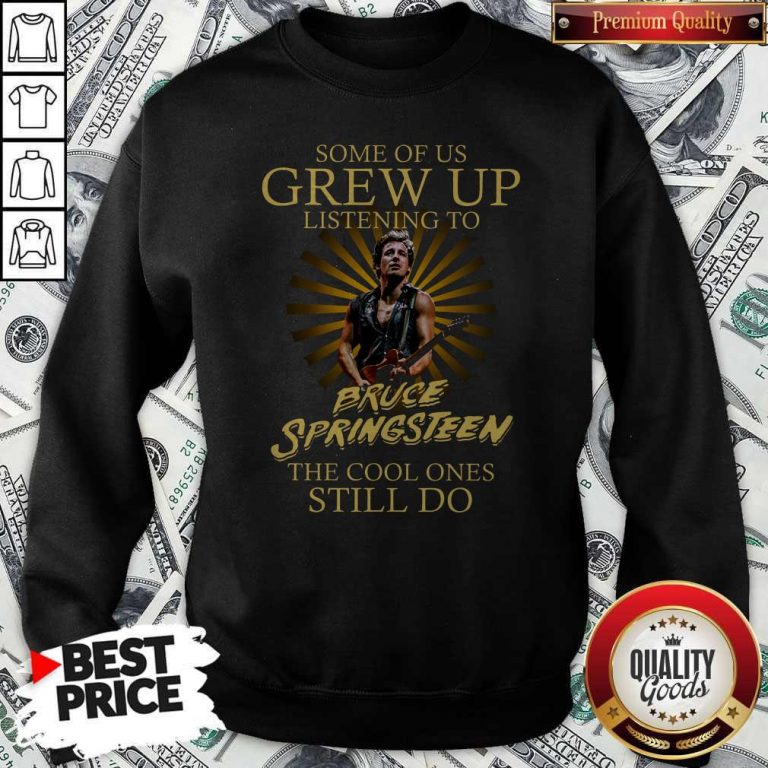 Official Some Of Us Grew Up Listening To Bruce Springsteen The Cool Ones Still Do Sweatshirt