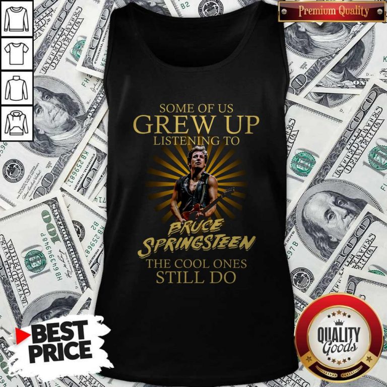 Official Some Of Us Grew Up Listening To Bruce Springsteen The Cool Ones Still Do V-neck