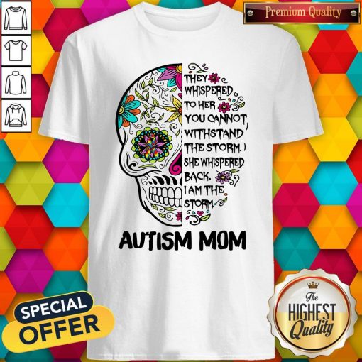 Skull They Whispered To Her You Cannot Withstand The Storm She Whispered Back I Am The Storm Autism Mom Shirt