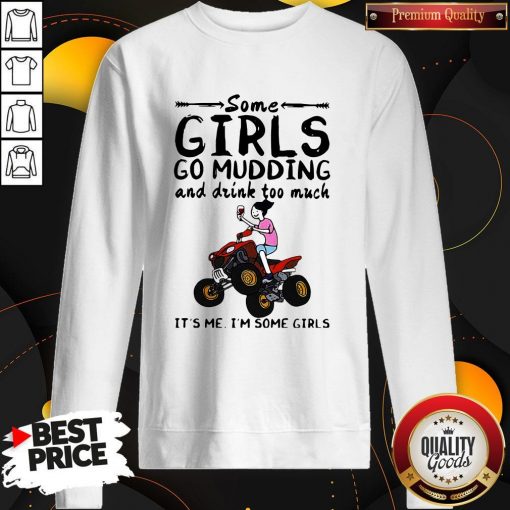 Some Girls Go Mudding And Drink Too Much It’s Me I’m Some Girls Sweatshirt