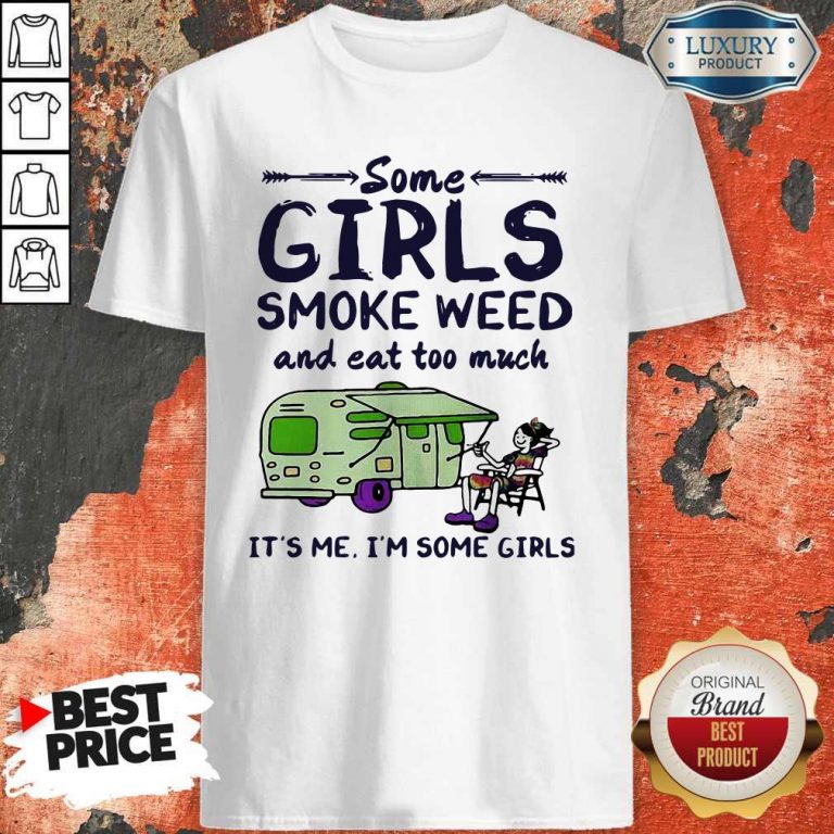 Some Girls Smoke Weed And Eat Too Much It’s Me I’m Some Girls Shirt