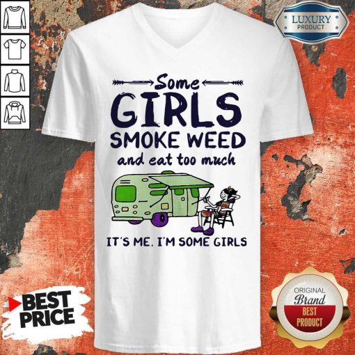 Some Girls Smoke Weed And Eat Too Much It’s Me I’m Some Girls V-neck