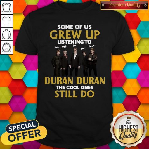 Some Of Us Grew Up Listening To Duran The Cool Ones Shirt